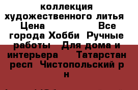коллекция художественного литья › Цена ­ 1 200 000 - Все города Хобби. Ручные работы » Для дома и интерьера   . Татарстан респ.,Чистопольский р-н
